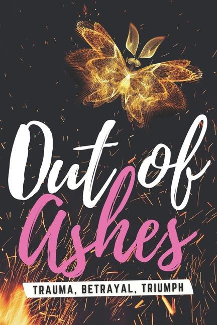 Out of Ashes: Trauma Betrayal Triumph