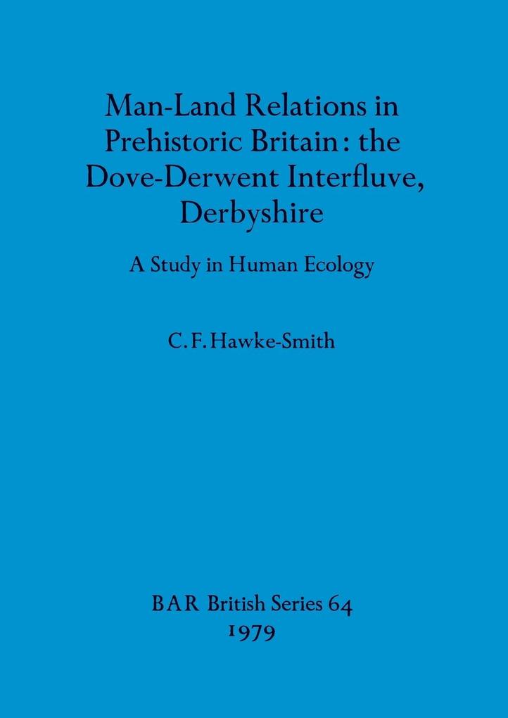Man-Land Relations in Prehistoric Britain - the Dove-Derwent Interfluve Derbyshire