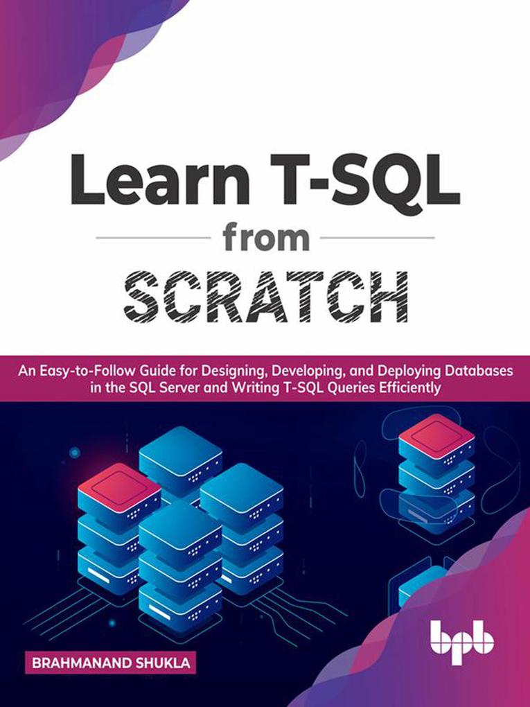 Learn T-SQL From Scratch: An Easy-to-Follow Guide for ing Developing and Deploying Databases in the SQL Server and Writing T-SQL Queries Efficiently (English Edition)
