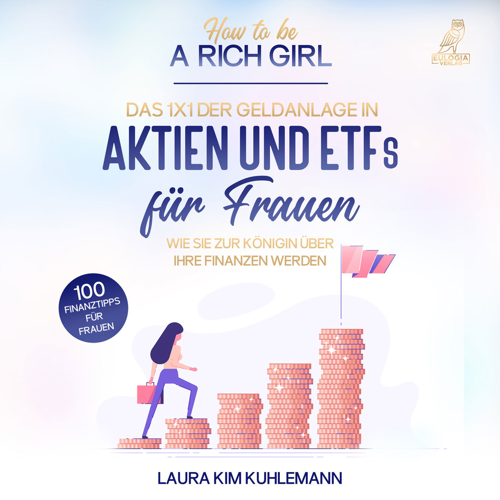 How to be a rich girl: Das 1x1 der Geldanlage in Aktien und ETFs fu‘r Frauen ‘ Wie Sie zur Königin u‘ber Ihre Finanzen werden - 100 Finanztipps fu‘r Frauen