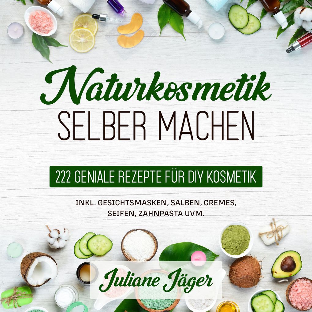 Naturkosmetik selber machen: 222 geniale Rezepte für DIY Kosmetik inkl. Gesichtsmasken Salben Cremes Seifen Zahnpasta uvm.