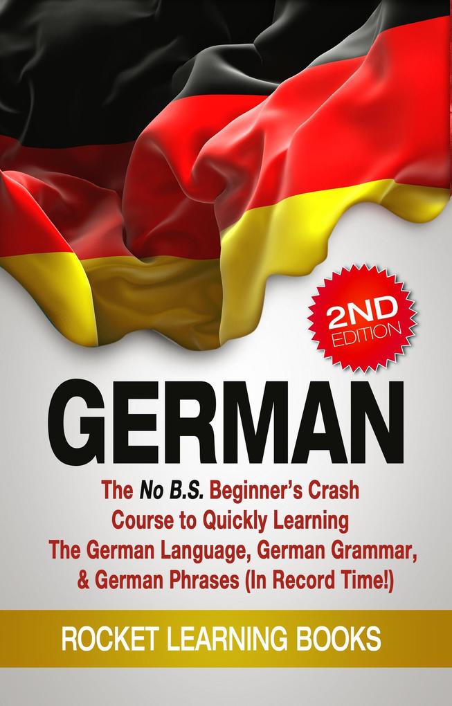 German: The No B.S. Beginner‘s Crash Course to Quickly Learning: The German Language German Grammar & German Phrases (In Record Time!) (2nd Edition)