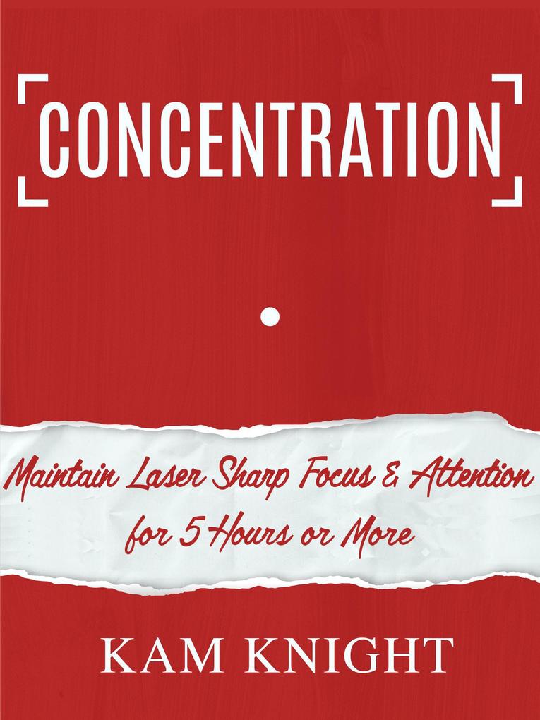 Concentration: Maintain Laser Sharp Focus & Attention for 5 Hours or More (Mind Hack #3)