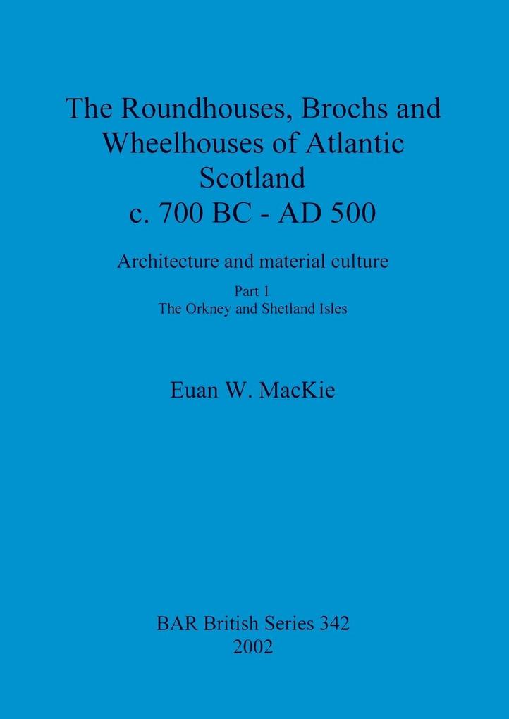 The Roundhouses Brochs and Wheelhouses of Atlantic Scotland c. 700 BC - AD 500