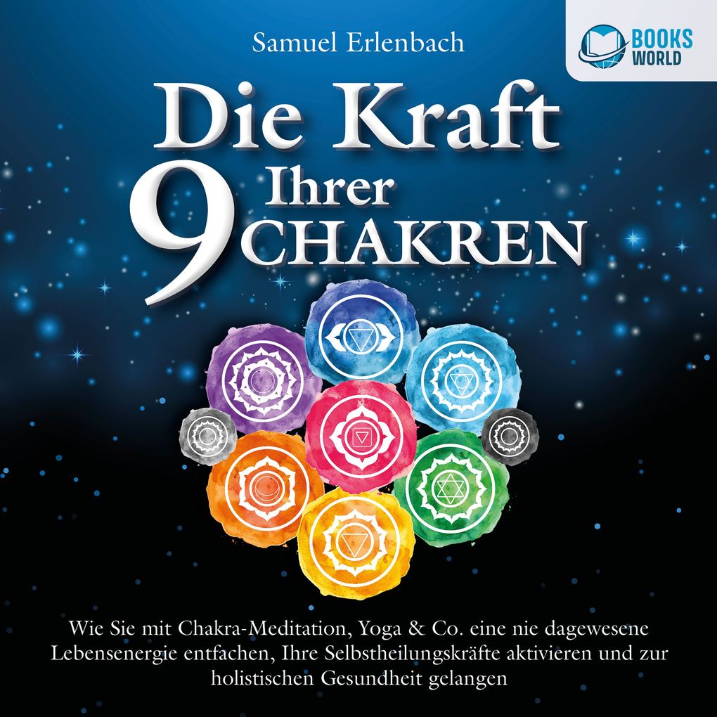 Die Kraft Ihrer 9 Chakren: Wie Sie mit Chakra-Meditation Yoga & Co. eine nie dagewesene Lebensenergie entfachen Ihre Selbstheilungskräfte aktivieren und zur holistischen Gesundheit gelangen