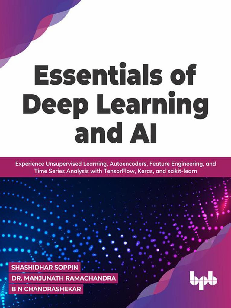 Essentials of Deep Learning and AI: Experience Unsupervised Learning Autoencoders Feature Engineering and Time Series Analysis with TensorFlow Keras and scikit-learn (English Edition)