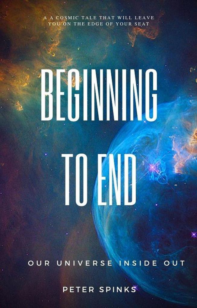 Beginning to End: Our Universe Inside Out