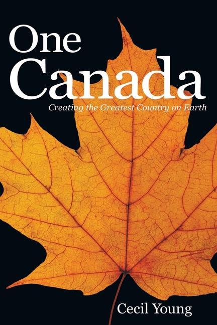 One Canada: Creating the Greatest Country on Earth