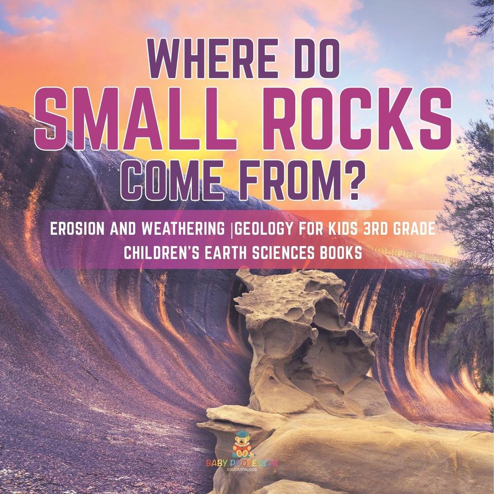 Where Do Small Rocks Come From? | Erosion and Weathering | Geology for Kids 3rd Grade | Children‘s Earth Sciences Books