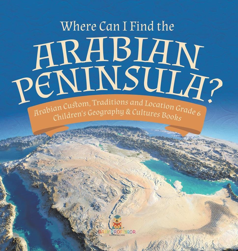 Where Can I Find the Arabian Peninsula? | Arabian Custom Traditions and Location Grade 6 | Children‘s Geography & Cultures Books