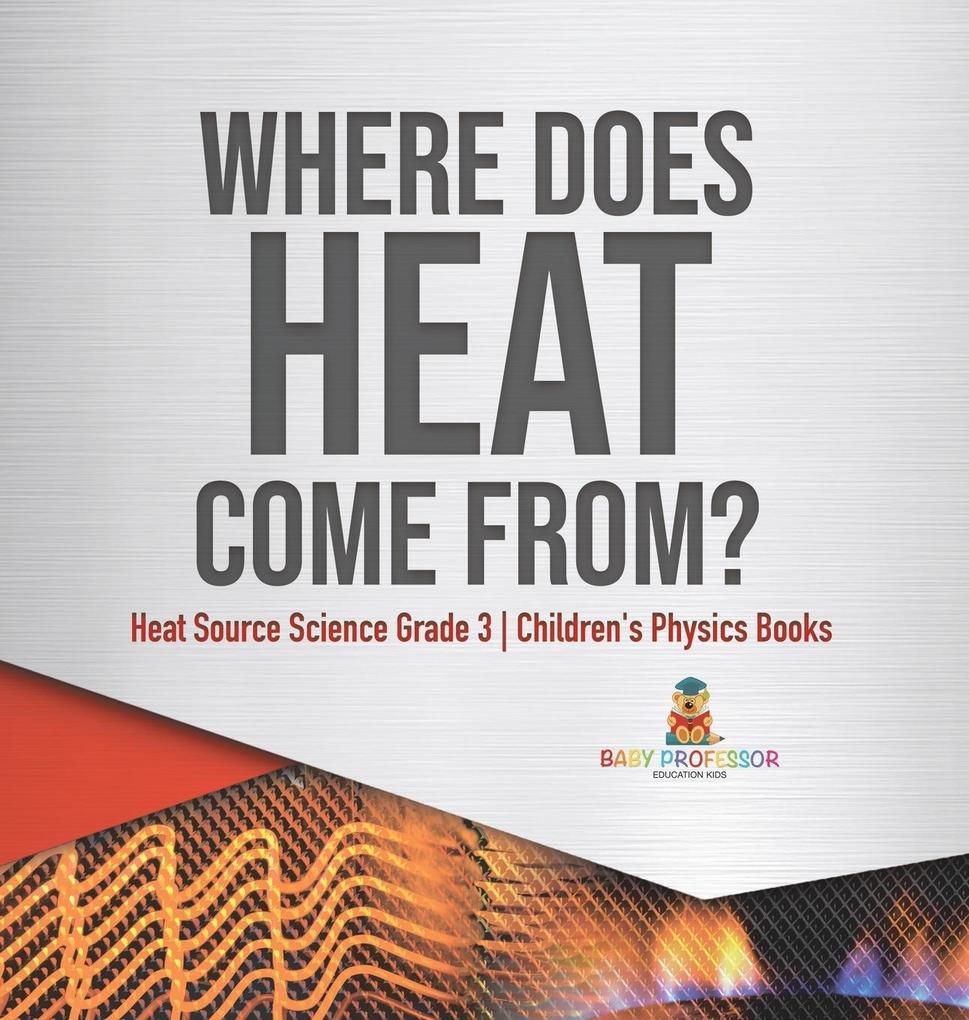 Where Does Heat Come From? | Heat Source Science Grade 3 | Children‘s Physics Books