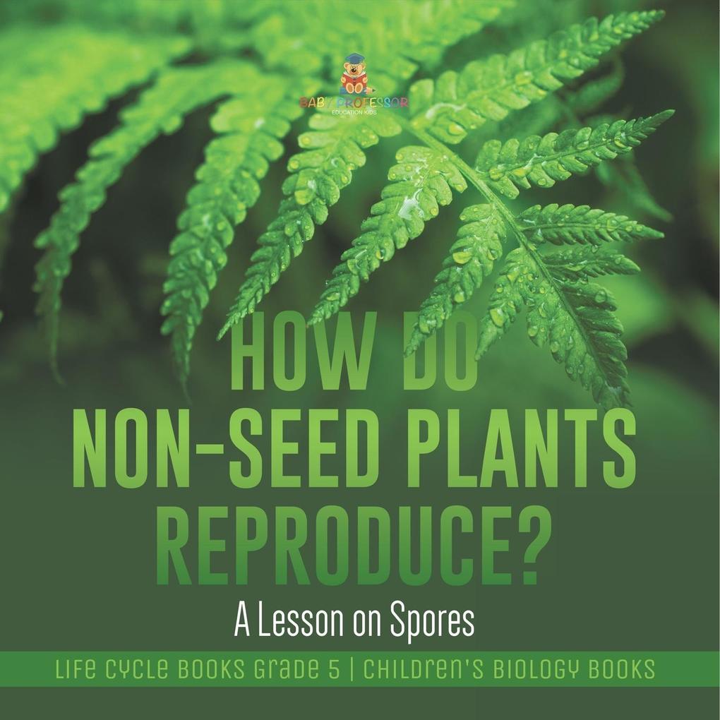 How Do Non-Seed Plants Reproduce? A Lesson on Spores | Life Cycle Books Grade 5 | Children‘s Biology Books