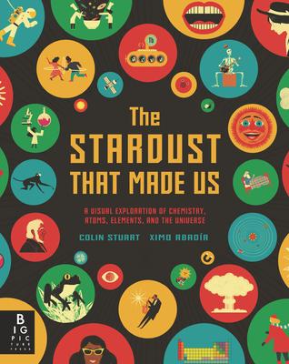The Stardust That Made Us: A Visual Exploration of Chemistry Atoms Elements and the Universe