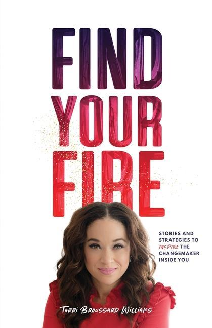 Find Your Fire: Stories and Strategies to Inspire the Changemaker Inside You