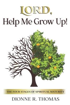 Lord Help Me Grow Up!: The Four Stages of Spiritual Maturity