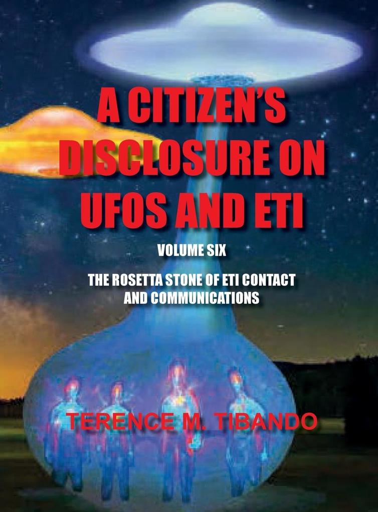 ACITIZEN‘S DISCLOSURE ON UFOS AND ETI - VOLUME SIX - THE ROSETTA STONE OF ETI CONTACT AND COMMUNICATIONS