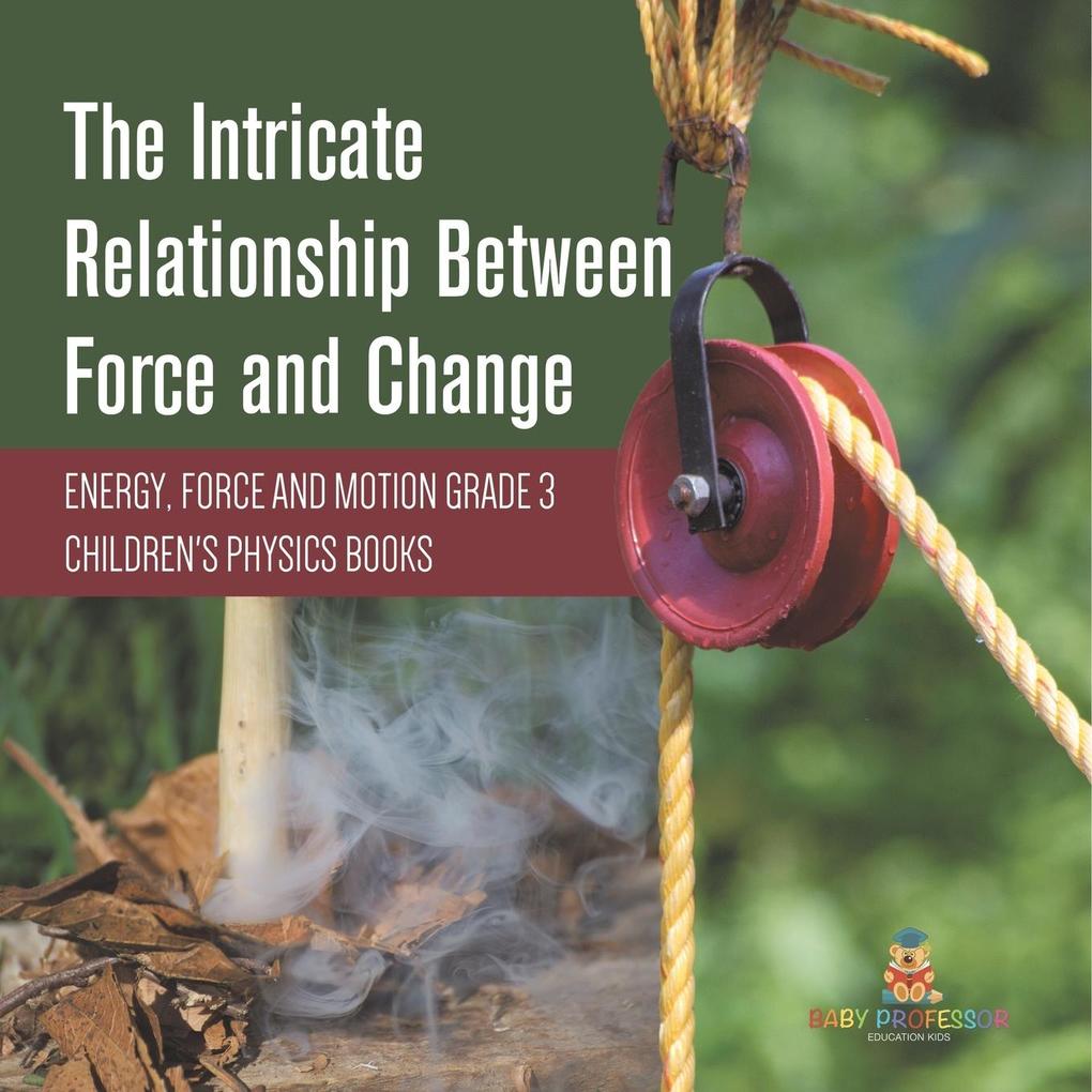 The Intricate Relationship Between Force and Change | Energy Force and Motion Grade 3 | Children‘s Physics Books