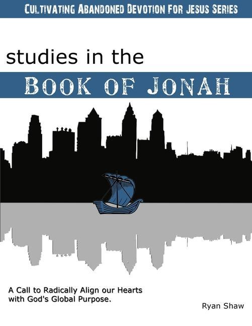 Studies in the Book of Jonah: A Call To Radically Align Our Hearts With God‘s Global Purposes