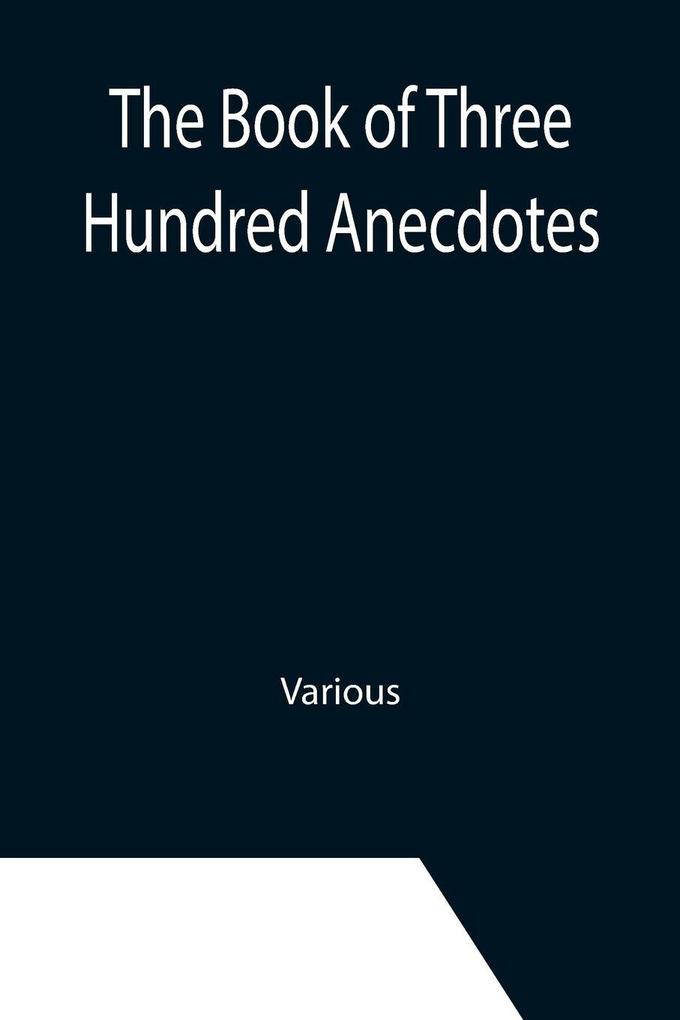 The Book of Three Hundred Anecdotes; Historical Literary and Humorous-A New Selection