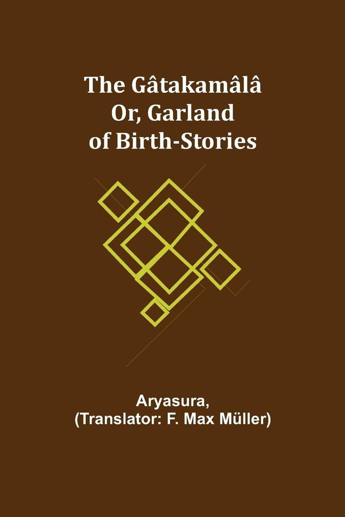 The Gâtakamâlâ; Or Garland of Birth-Stories