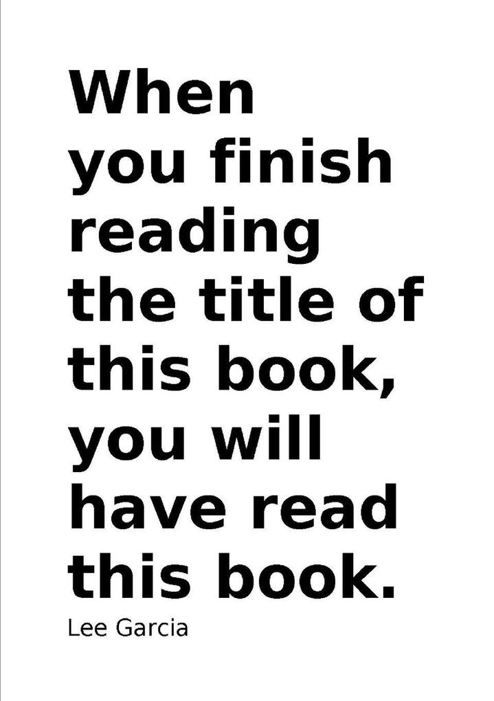 When you finish reading the title of this book you will have read this book.