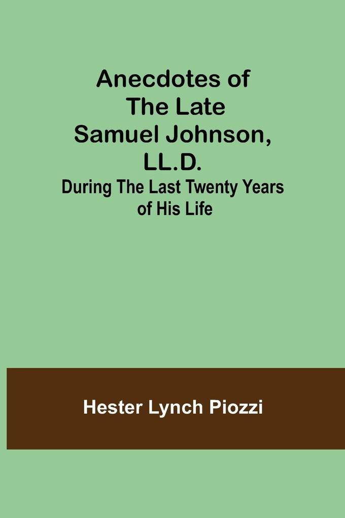 Anecdotes of the late Samuel Johnson LL.D.; During the Last Twenty Years of His Life