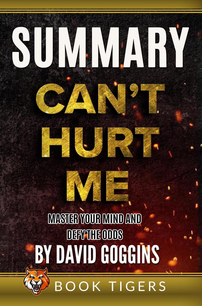 Summary of Can‘t Hurt Me: Master Your Mind and Defy the Odds by David Goggins (Book Tigers Self Help and Success Summaries)