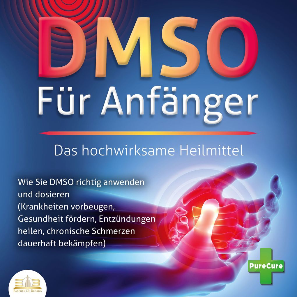 DMSO FÜR ANFÄNGER - Das hochwirksame Heilmittel: Wie Sie DMSO richtig anwenden und dosieren (Krankheiten vorbeugen Gesundheit fördern Entzündungen heilen chronische Schmerzen dauerhaft bekämpfen)