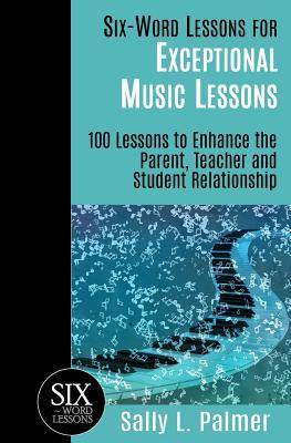 Six-Word Lessons for Exceptional Music Lessons: 100 Lessons to Enhance the Parent Teacher and Student Relationship