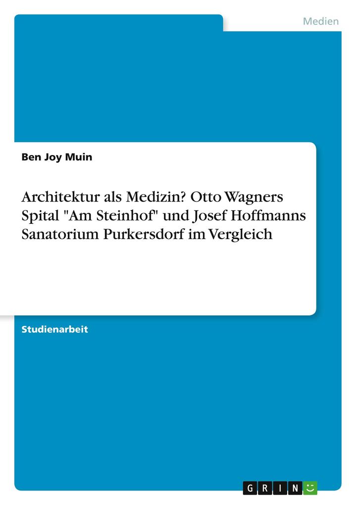 Architektur als Medizin? Otto Wagners Spital Am Steinhof und Josef Hoffmanns Sanatorium Purkersdorf im Vergleich