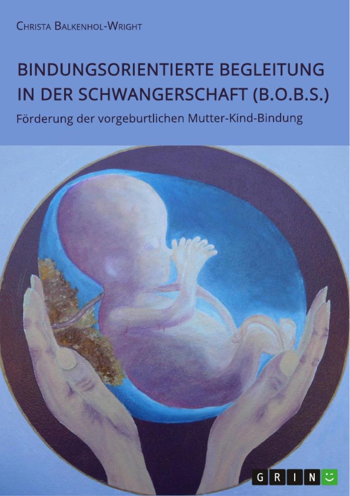 Bindungsorientierte Begleitung in der Schwangerschaft (B.O.B.S.). Förderung der vorgeburtlichen Mutter-Kind-Bindung