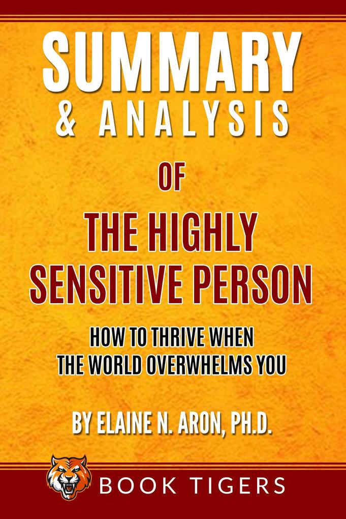 Summary and Analysis of The Highly Sensitive Person: How To Thrive When the World Overwhelms You by Elaine N. Aron Ph.D. (Book Tigers Self Help and Success Summaries)