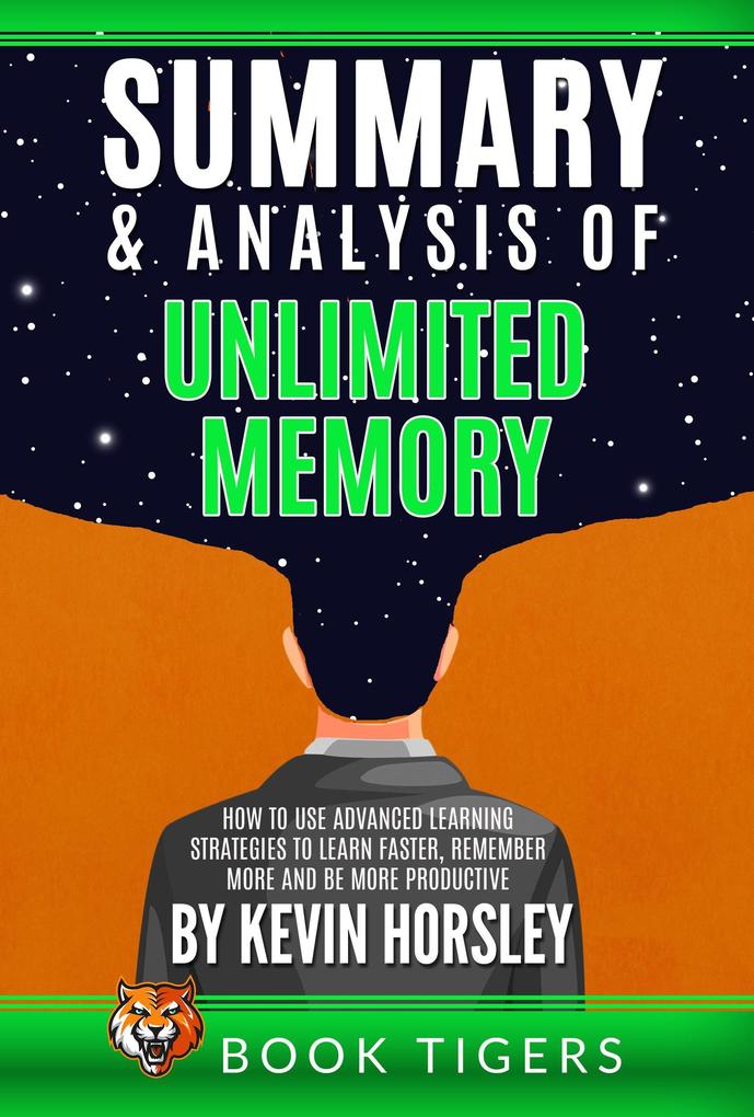 Summary and Analysis of Unlimited Memory: How to Use Advanced Learning Strategies to Learn Faster Remember More and be More Productive by Kevin Horsley (Book Tigers Self Help and Success Summaries)