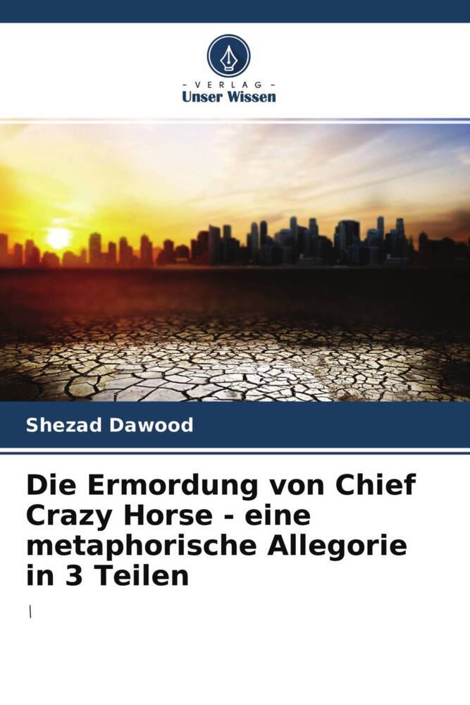 Die Ermordung von Chief Crazy Horse - eine metaphorische Allegorie in 3 Teilen