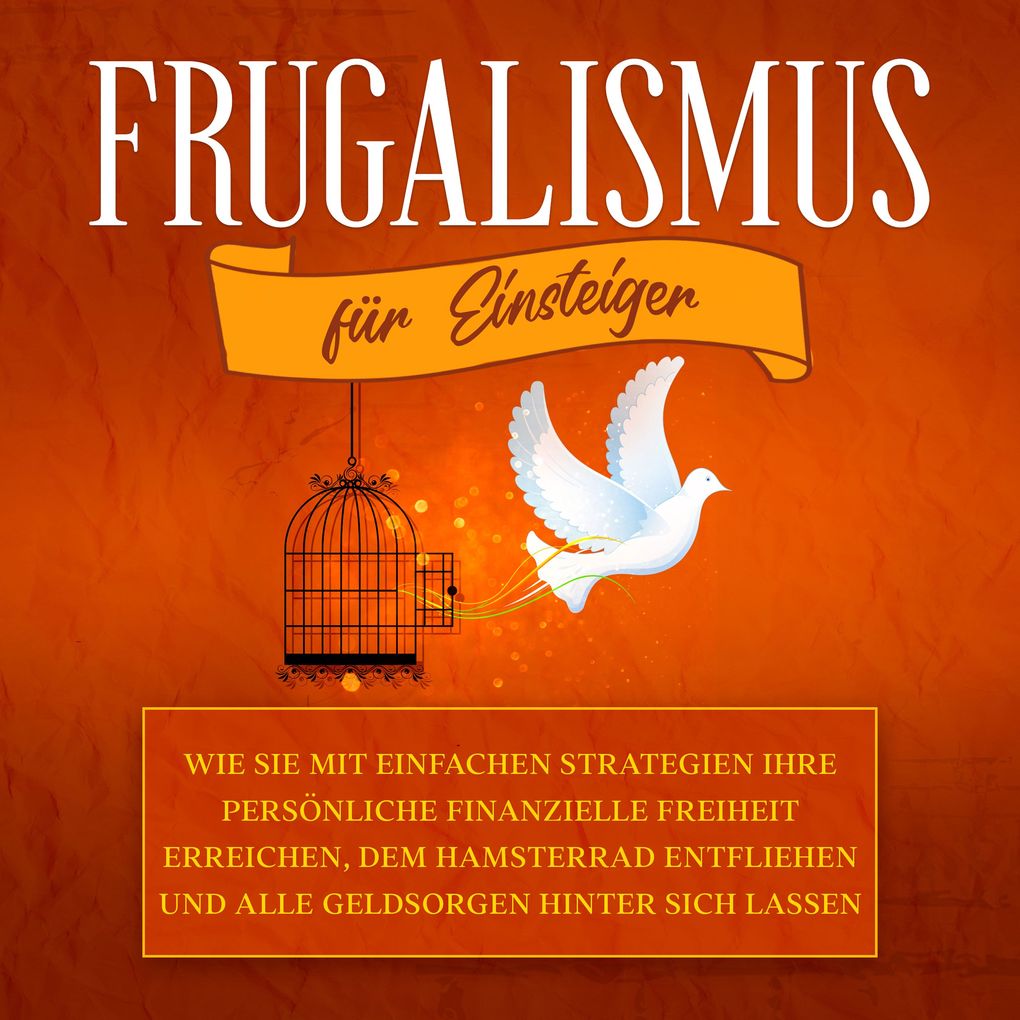 Frugalismus für Einsteiger: Wie Sie mit einfachen Strategien Ihre persönliche finanzielle Freiheit erreichen dem Hamsterrad entfliehen und alle Geldsorgen hinter sich lassen