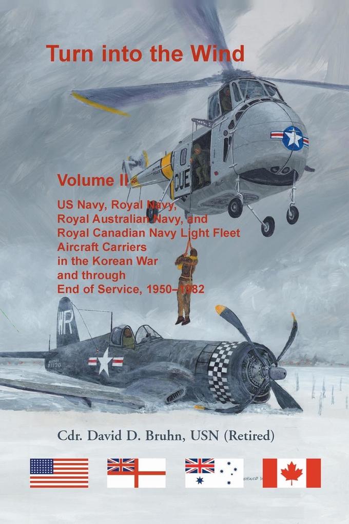 Turn into the Wind Volume II. US Navy Royal Navy Royal Australian Navy and Royal Canadian Navy Light Fleet Aircraft Carriers in the Korean War and through end of service 1950-1982