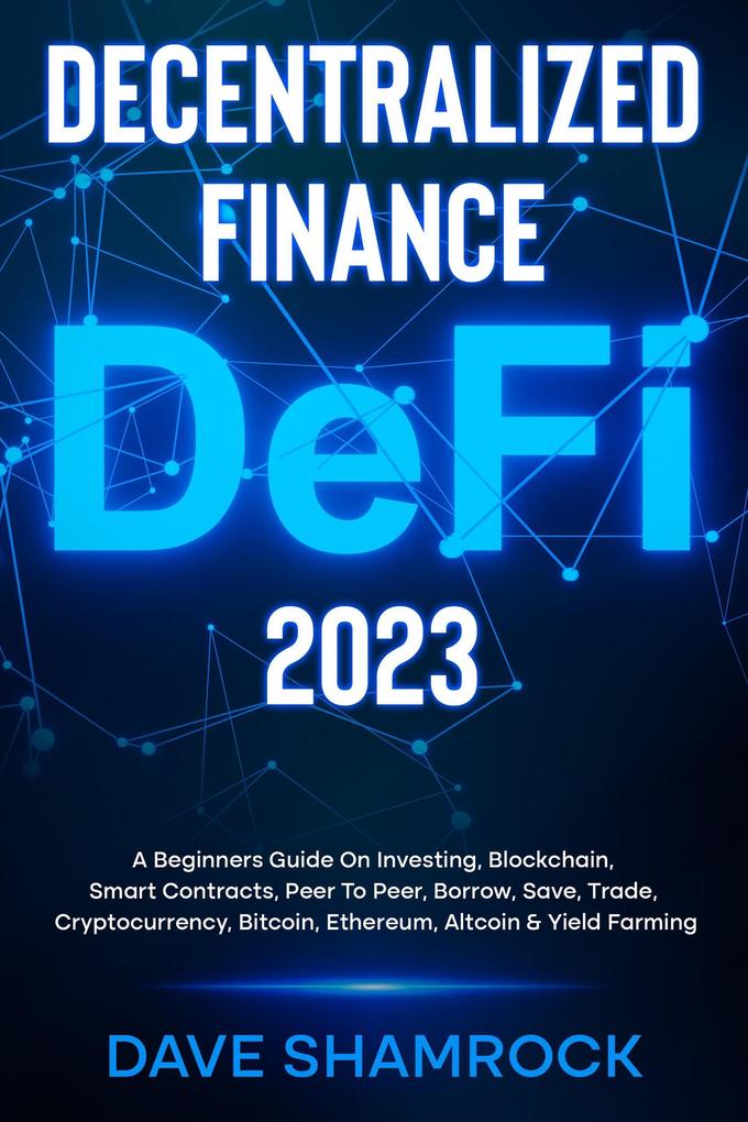 Decentralized Finance (DeFi) 2023 A Beginners Guide On Investing Blockchain Smart Contracts Peer To Peer Borrow Save Trade Cryptocurrency Bitcoin Ethereum Altcoin & Yield Farming