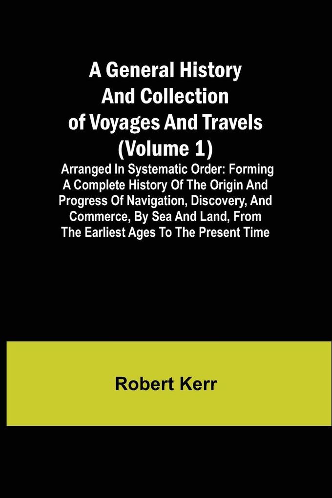 A General History and Collection of Voyages and Travels (Volume 1); Arranged in Systematic Order