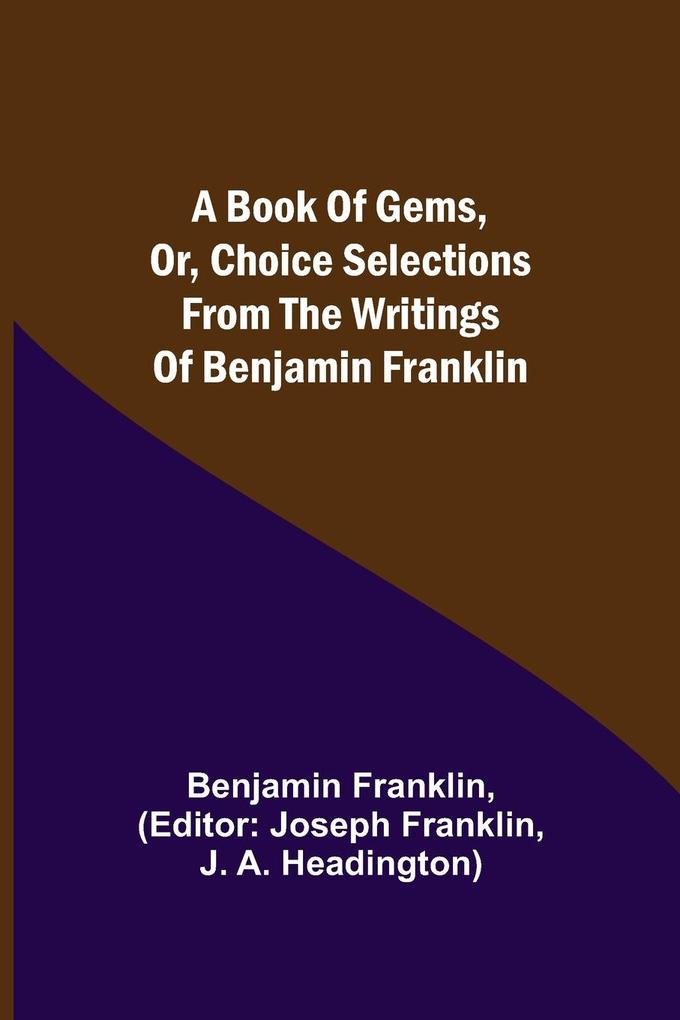 A Book of Gems or Choice selections from the writings of Benjamin Franklin