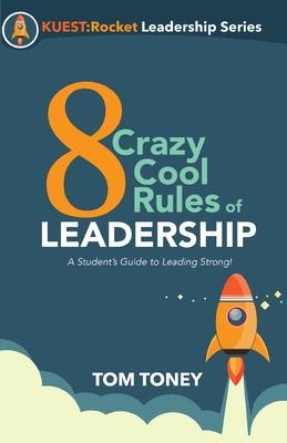 8 Crazy Cool Rules of Leadership: A Student‘s Guide to Leading Strong!