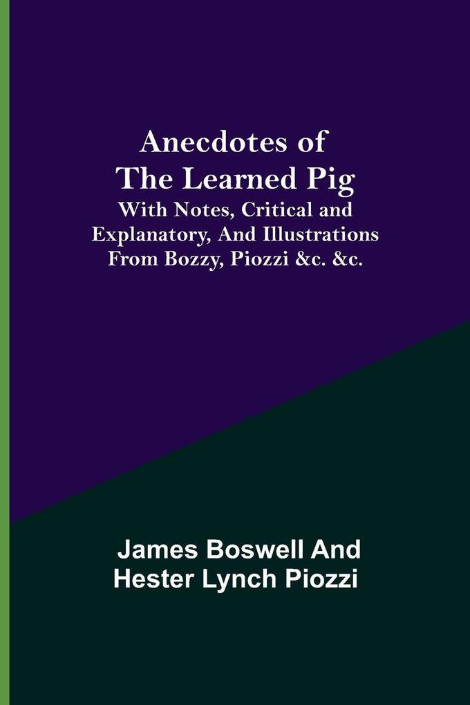 Anecdotes of the Learned Pig; With Notes Critical and Explanatory and Illustrations from Bozzy Piozzi &c. &c.