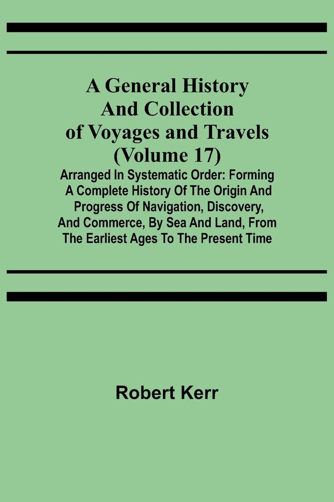 A General History and Collection of Voyages and Travels (Volume 17); Arranged in Systematic Order