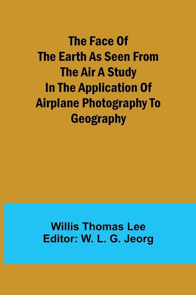 The Face of the Earth as Seen from the Air A Study in the Application of Airplane Photography to Geography