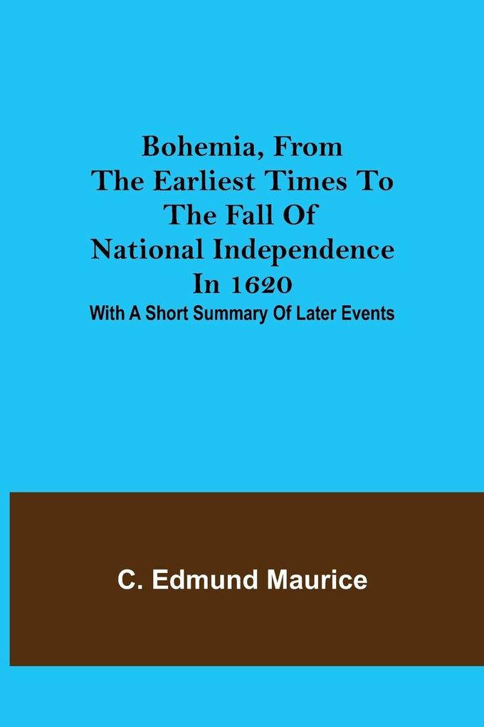 Bohemia from the earliest times to the fall of national independence in 1620; With a short summary of later events