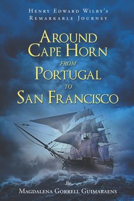 Henry Edward Wilby‘s Remarkable Journey: Around Cape Horn from Portugal to San Francisco