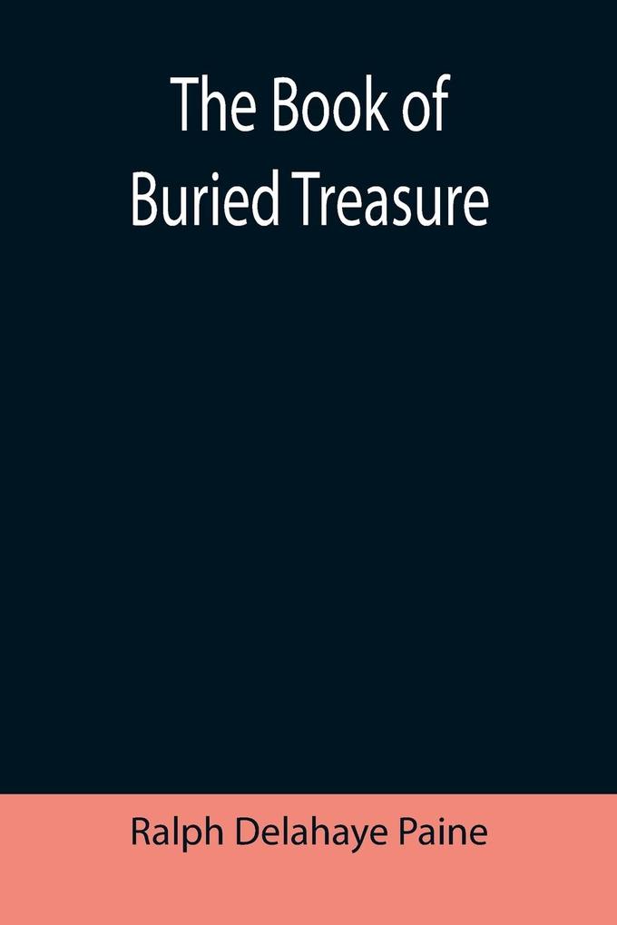 The Book of Buried Treasure; Being a True History of the Gold Jewels and Plate of Pirates Galleons etc. which are sought for to this day