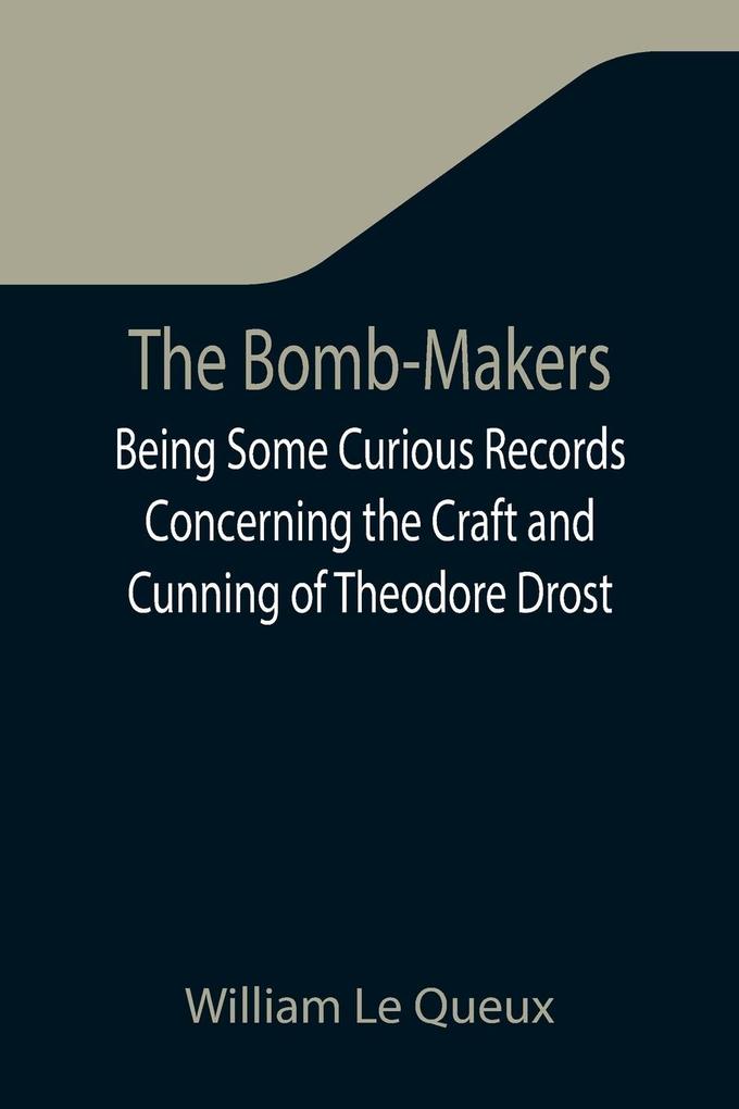 The Bomb-Makers;Being Some Curious Records Concerning the Craft and Cunning of Theodore Drost an Enemy Alien in London Together with Certain Revelations Regarding His Daughter Ella