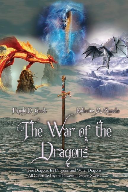 The War of the Dragons: Fire Dragons Ice Dragons and Water Dragons All Controlled by the Powerful Dragon Sword