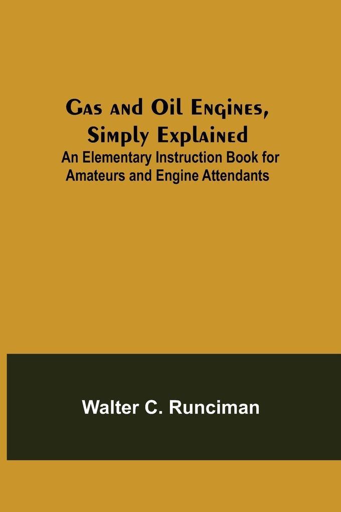 Gas and Oil Engines Simply Explained; An Elementary Instruction Book for Amateurs and Engine Attendants