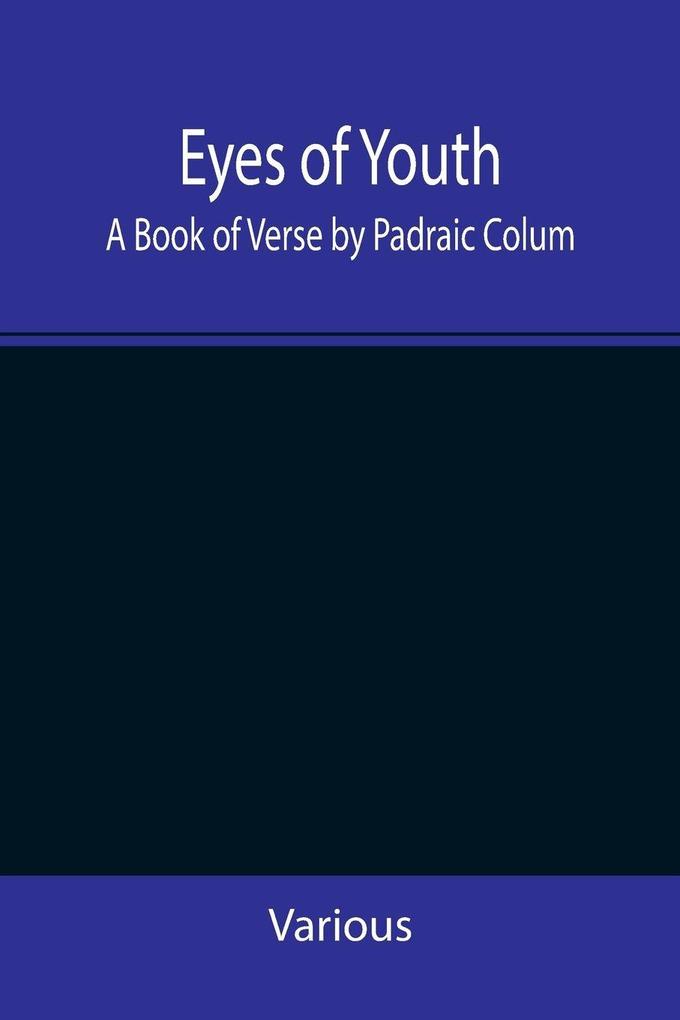 Eyes of Youth; A Book of Verse by Padraic Colum Shane Leslie Viola Meynell Ruth Lindsay Hugh Austin Judith Lytton Olivia Meynell Maurice Healy Monica Saleeby & Francis Meynell. With four early poems by Francis Thompson & a foreword by Gilbert K. C